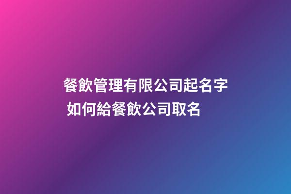 餐飲管理有限公司起名字 如何給餐飲公司取名-第1張-公司起名-玄機派